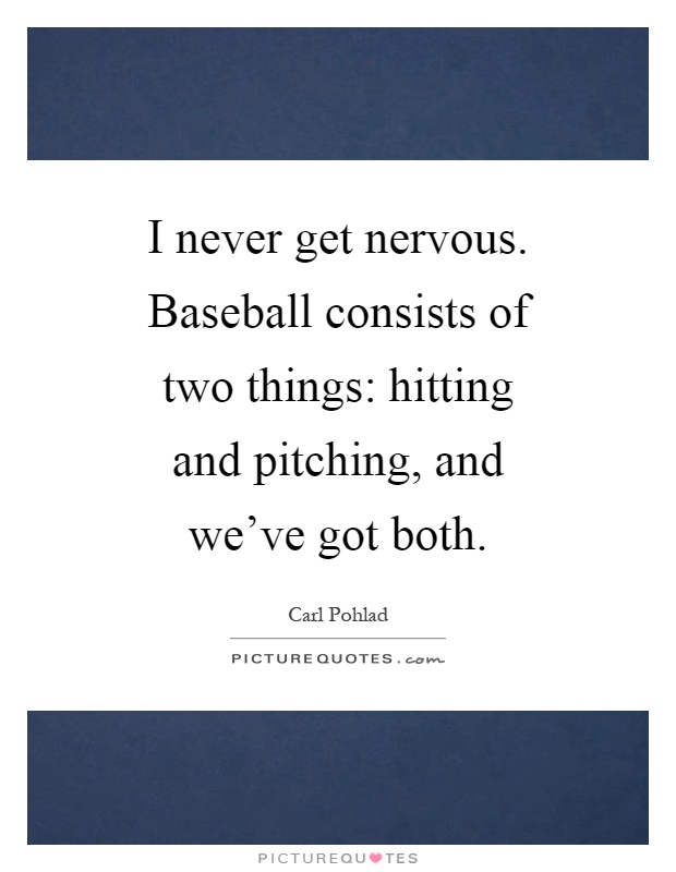I never get nervous. Baseball consists of two things: hitting and pitching, and we've got both Picture Quote #1