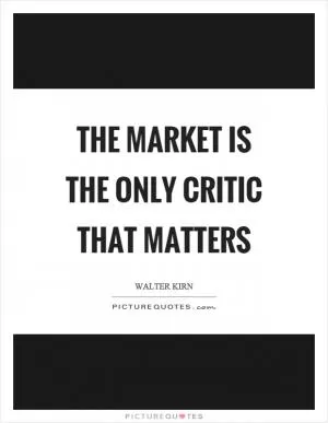 The market is the only critic that matters Picture Quote #1