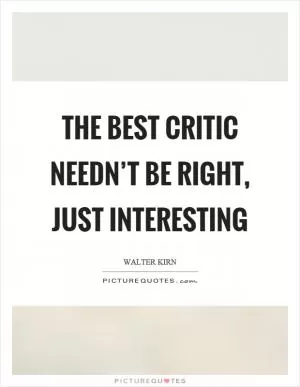 The best critic needn’t be right, just interesting Picture Quote #1