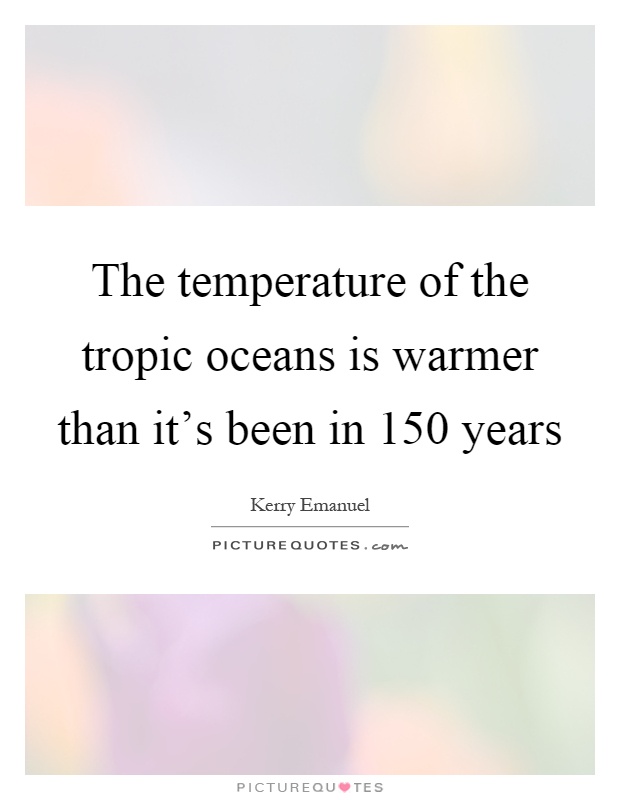 The temperature of the tropic oceans is warmer than it's been in 150 years Picture Quote #1