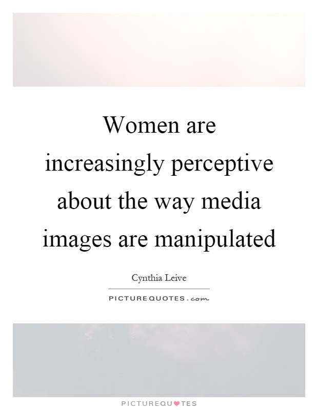 Women are increasingly perceptive about the way media images are manipulated Picture Quote #1