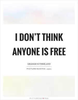 I don’t think anyone is free Picture Quote #1