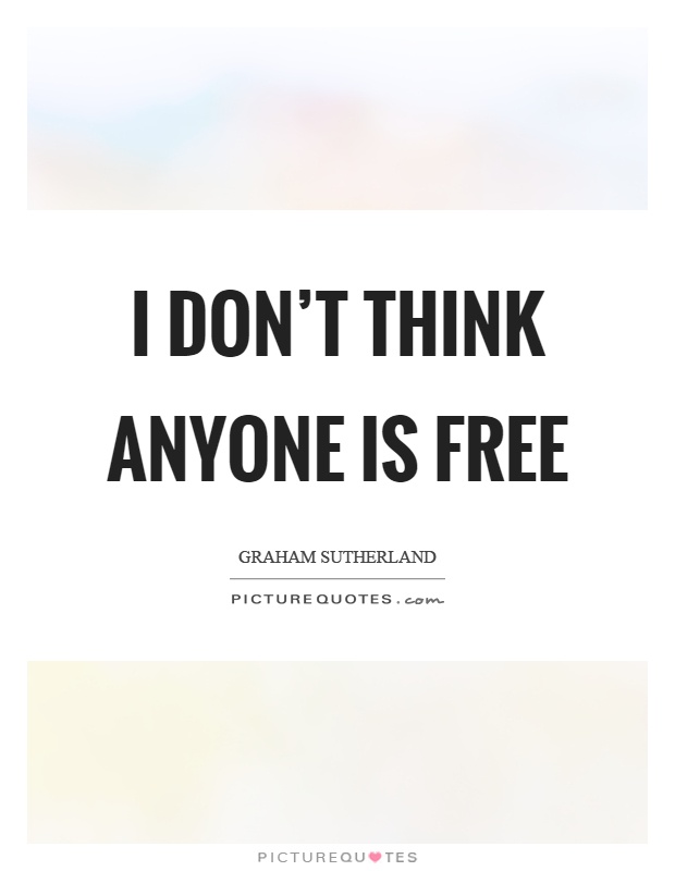 I don't think anyone is free Picture Quote #1