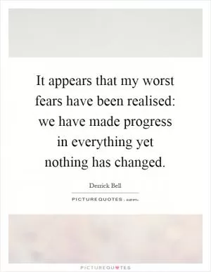 It appears that my worst fears have been realised: we have made progress in everything yet nothing has changed Picture Quote #1
