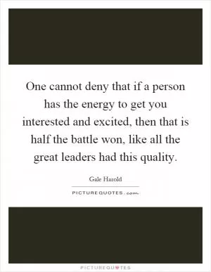 One cannot deny that if a person has the energy to get you interested and excited, then that is half the battle won, like all the great leaders had this quality Picture Quote #1