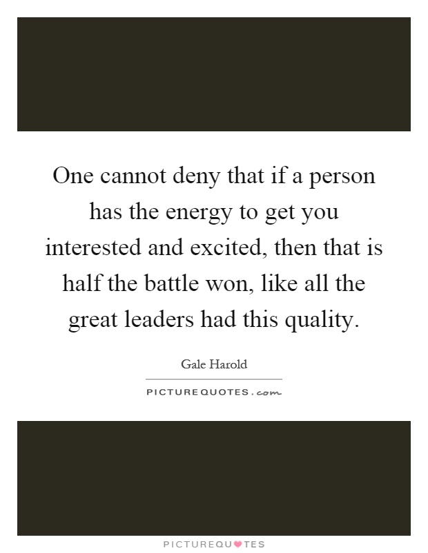 One cannot deny that if a person has the energy to get you interested and excited, then that is half the battle won, like all the great leaders had this quality Picture Quote #1