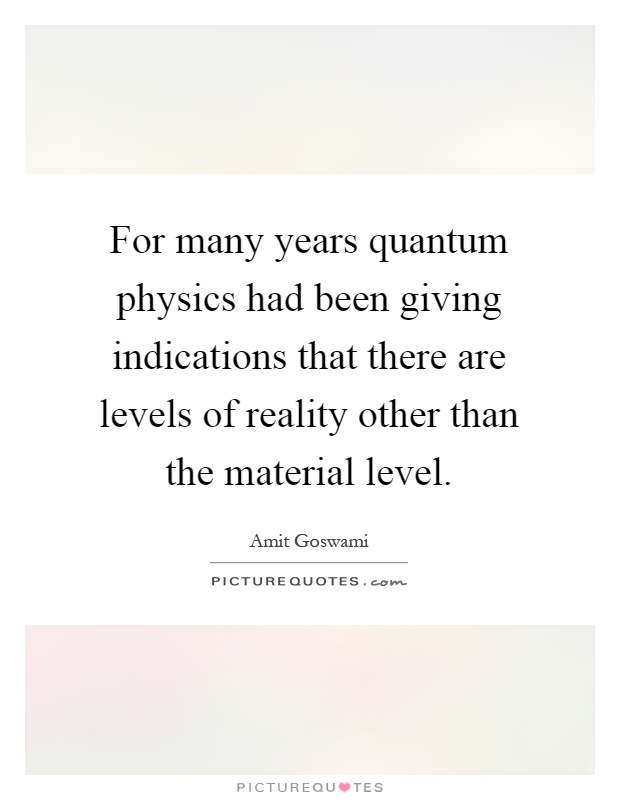 For many years quantum physics had been giving indications that there are levels of reality other than the material level Picture Quote #1