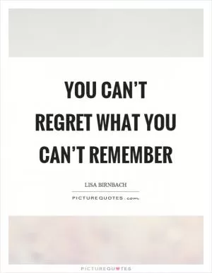 You can’t regret what you can’t remember Picture Quote #1