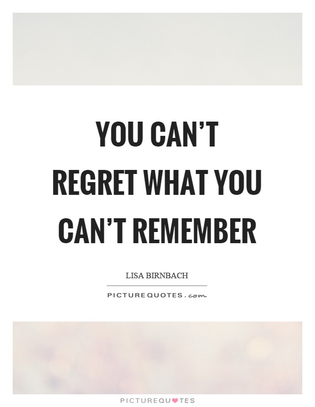 You can't regret what you can't remember Picture Quote #1