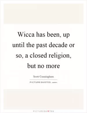 Wicca has been, up until the past decade or so, a closed religion, but no more Picture Quote #1