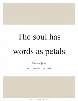 The soul has words as petals Picture Quote #1