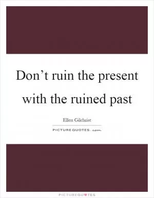Don’t ruin the present with the ruined past Picture Quote #1