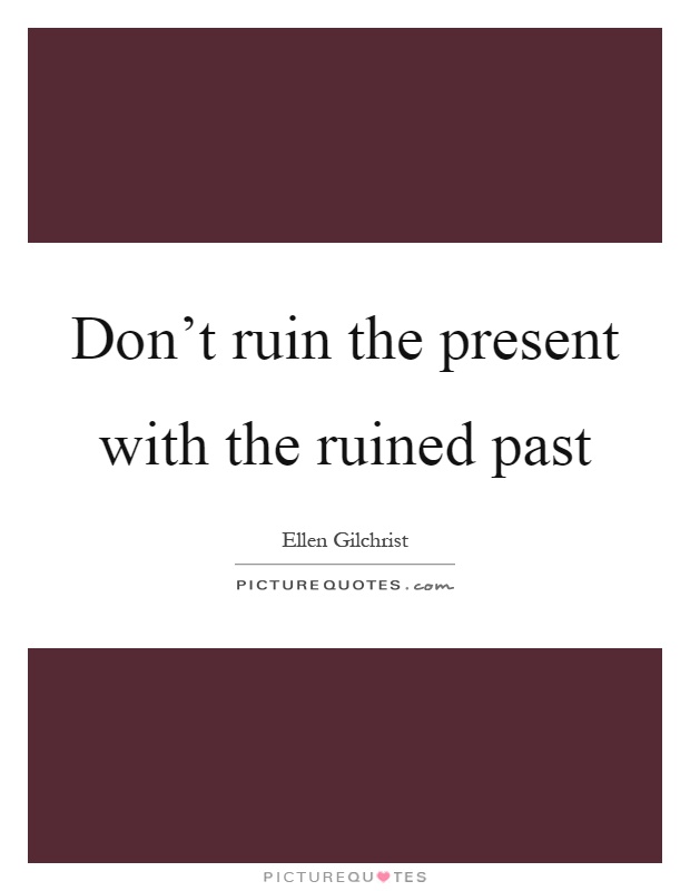 Don't ruin the present with the ruined past Picture Quote #1