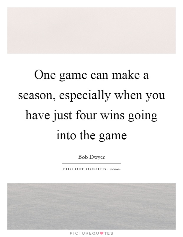 One game can make a season, especially when you have just four wins going into the game Picture Quote #1