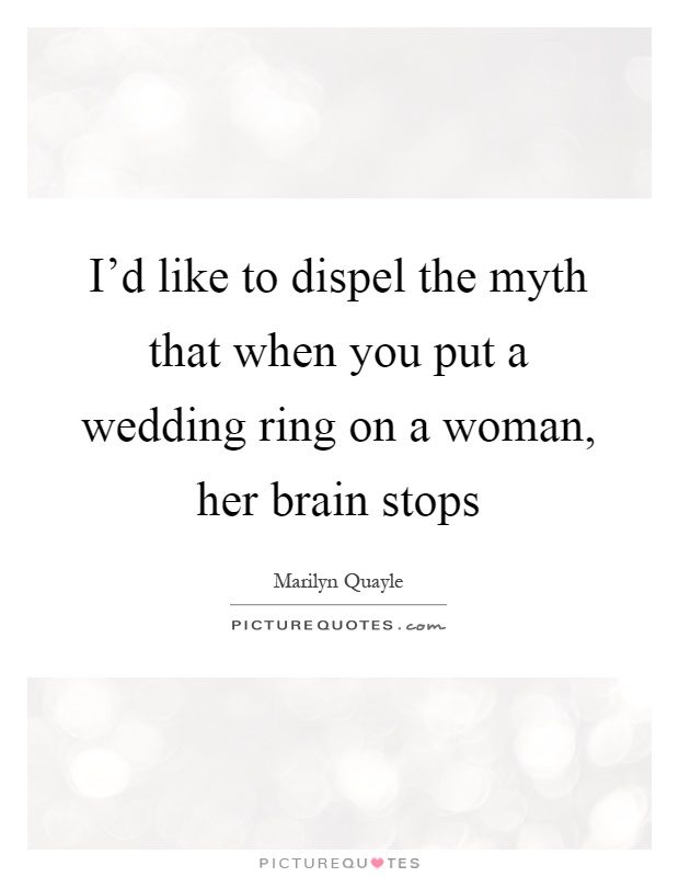 I'd like to dispel the myth that when you put a wedding ring on a woman, her brain stops Picture Quote #1