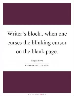 Writer’s block.. when one curses the blinking cursor on the blank page Picture Quote #1