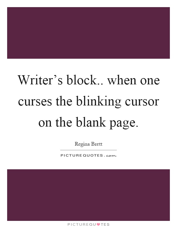 Writer's block.. when one curses the blinking cursor on the blank page Picture Quote #1