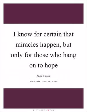 I know for certain that miracles happen, but only for those who hang on to hope Picture Quote #1