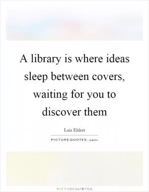 A library is where ideas sleep between covers, waiting for you to discover them Picture Quote #1