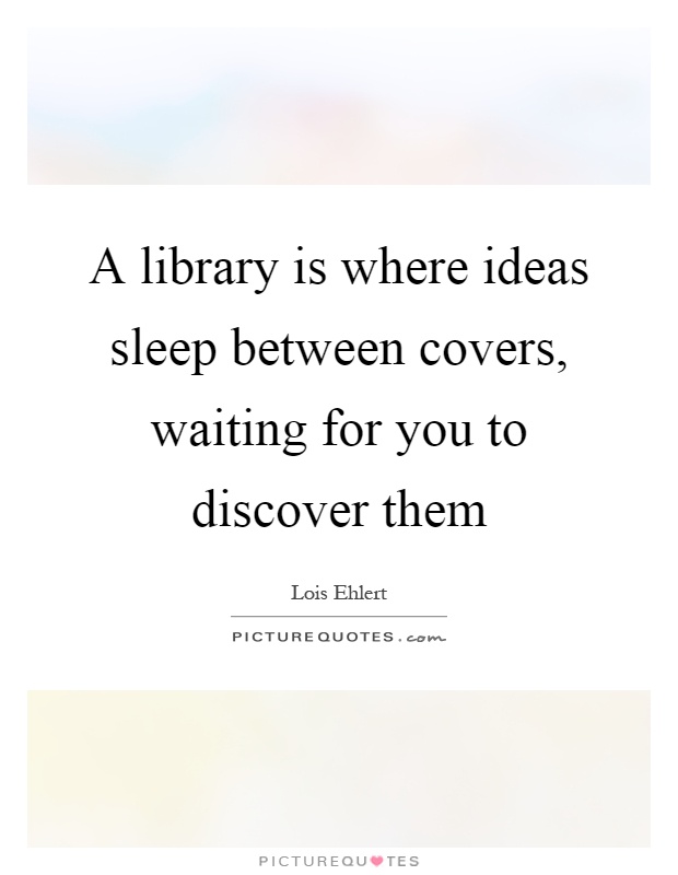 A library is where ideas sleep between covers, waiting for you to discover them Picture Quote #1