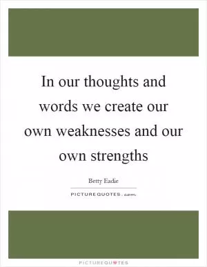 In our thoughts and words we create our own weaknesses and our own strengths Picture Quote #1