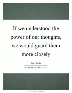 If we understood the power of our thoughts, we would guard them more closely Picture Quote #1