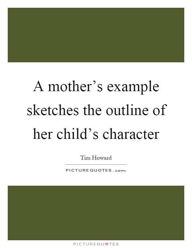 A mother's example sketches the outline of her child's character Picture Quote #1