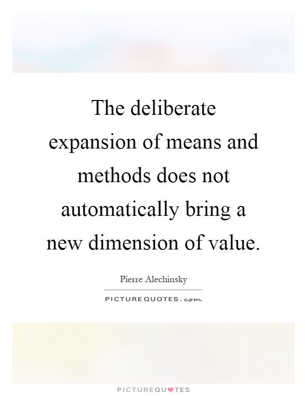 The deliberate expansion of means and methods does not automatically bring a new dimension of value Picture Quote #1