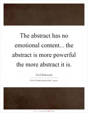 The abstract has no emotional content... the abstract is more powerful the more abstract it is Picture Quote #1