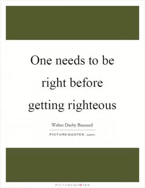 One needs to be right before getting righteous Picture Quote #1