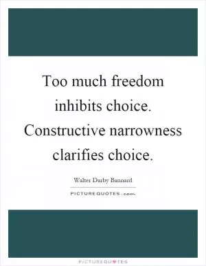 Too much freedom inhibits choice. Constructive narrowness clarifies choice Picture Quote #1