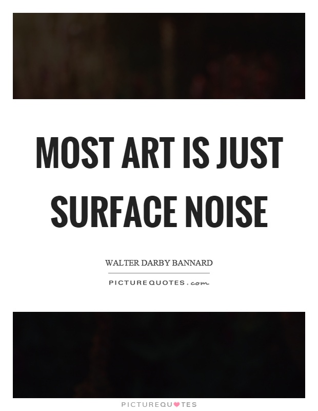 Most art is just surface noise Picture Quote #1