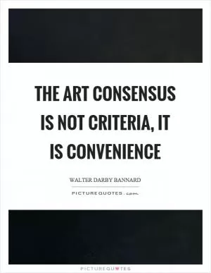 The art consensus is not criteria, it is convenience Picture Quote #1
