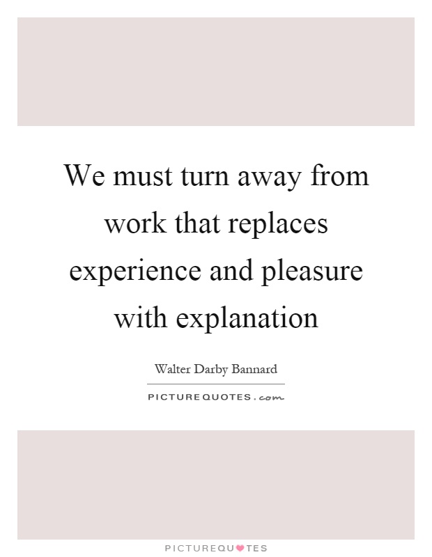 We must turn away from work that replaces experience and pleasure with explanation Picture Quote #1