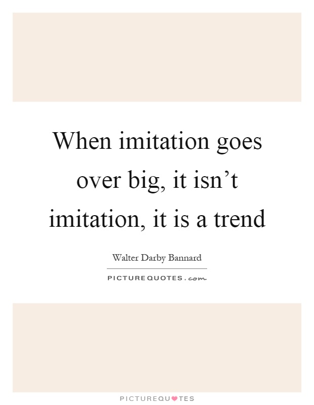 When imitation goes over big, it isn't imitation, it is a trend Picture Quote #1
