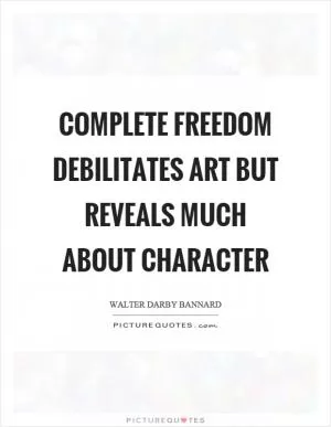 Complete freedom debilitates art but reveals much about character Picture Quote #1