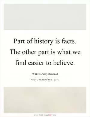 Part of history is facts. The other part is what we find easier to believe Picture Quote #1