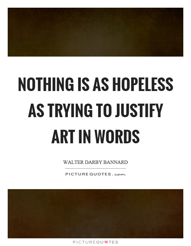 Nothing is as hopeless as trying to justify art in words Picture Quote #1