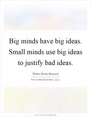 Big minds have big ideas. Small minds use big ideas to justify bad ideas Picture Quote #1