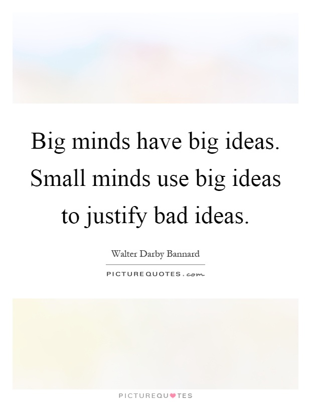 Big minds have big ideas. Small minds use big ideas to justify bad ideas Picture Quote #1