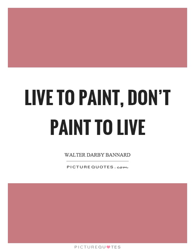 Live to paint, don't paint to live Picture Quote #1