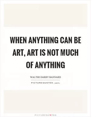 When anything can be art, art is not much of anything Picture Quote #1