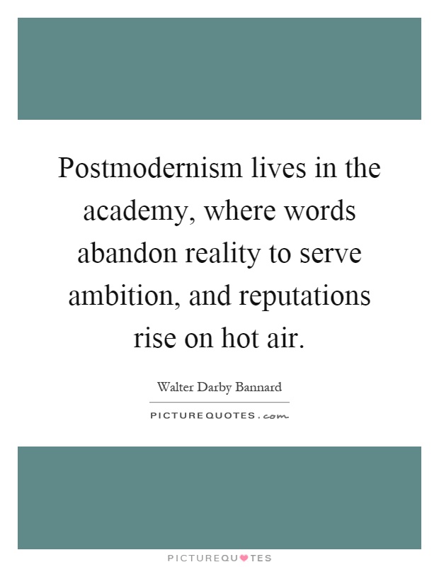 Postmodernism lives in the academy, where words abandon reality to serve ambition, and reputations rise on hot air Picture Quote #1