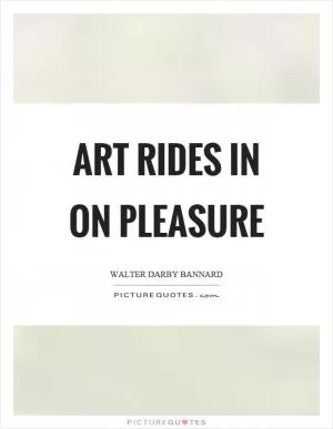 Art rides in on pleasure Picture Quote #1
