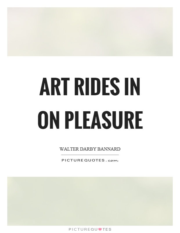 Art rides in on pleasure Picture Quote #1