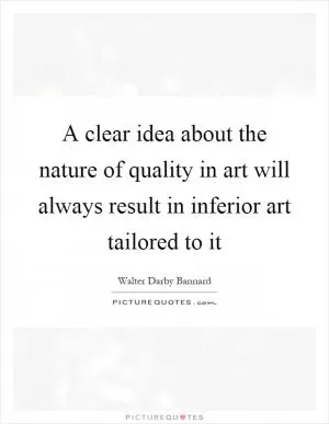 A clear idea about the nature of quality in art will always result in inferior art tailored to it Picture Quote #1