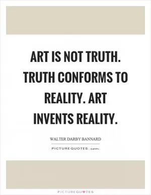 Art is not truth. Truth conforms to reality. Art invents reality Picture Quote #1