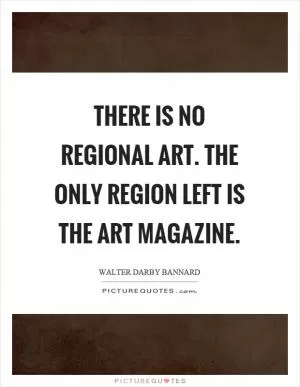There is no regional art. The only region left is the art magazine Picture Quote #1