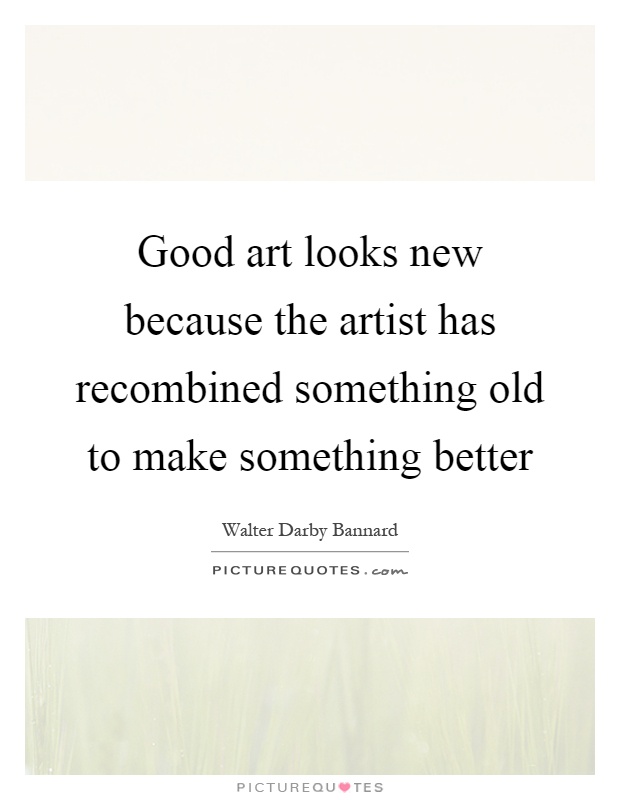 Good art looks new because the artist has recombined something old to make something better Picture Quote #1