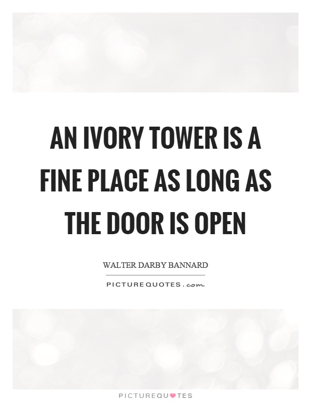 An ivory tower is a fine place as long as the door is open Picture Quote #1